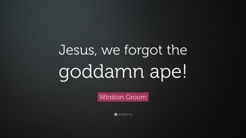 Winston Groom Quote: “Jesus, we forgot the goddamn ape!”