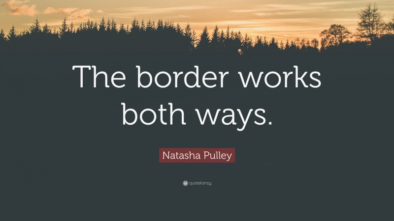 Natasha Pulley Quote: “The border works both ways.”