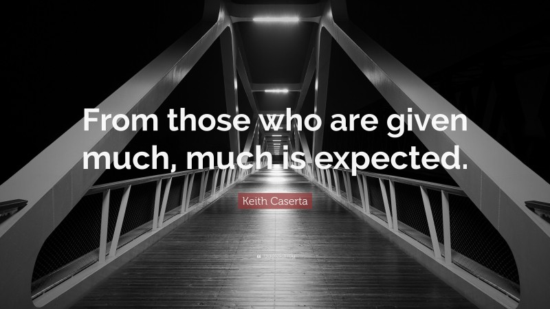 Keith Caserta Quote: “From those who are given much, much is expected.”