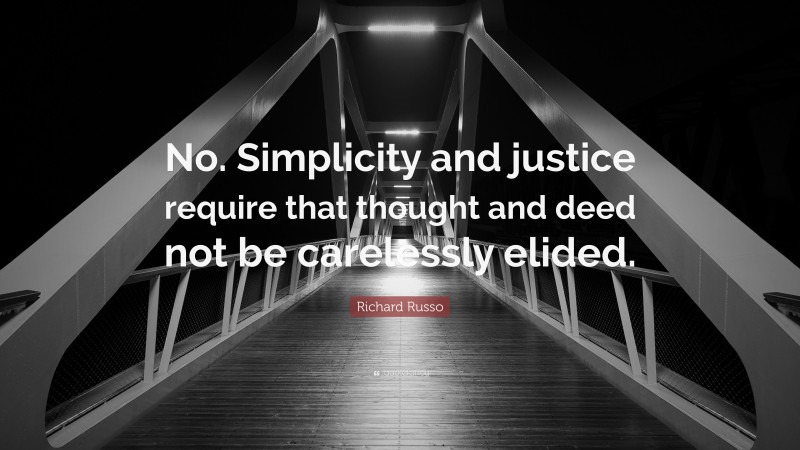 Richard Russo Quote: “No. Simplicity and justice require that thought and deed not be carelessly elided.”
