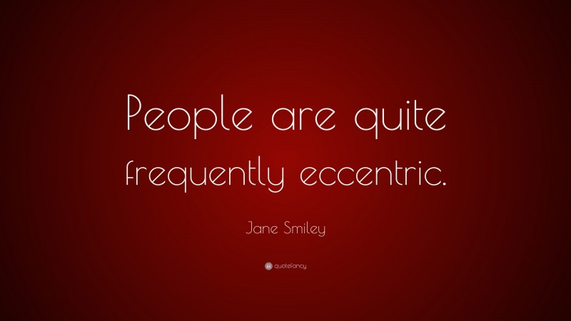 Jane Smiley Quote: “People are quite frequently eccentric.”