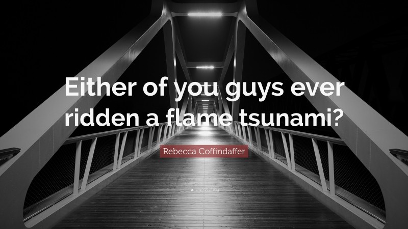 Rebecca Coffindaffer Quote: “Either of you guys ever ridden a flame tsunami?”