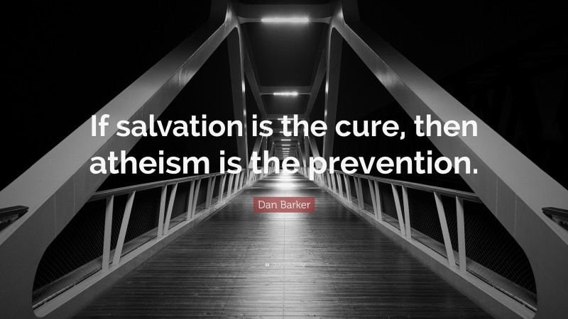 Dan Barker Quote: “If salvation is the cure, then atheism is the prevention.”