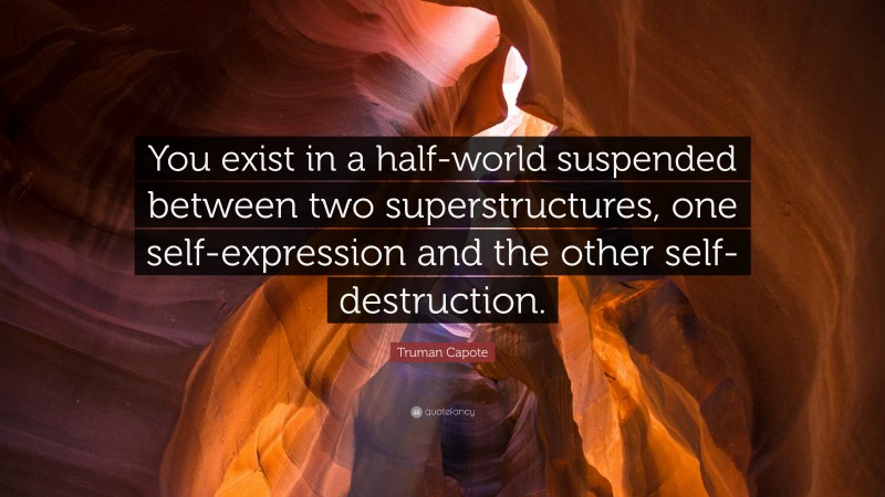 Truman Capote Quote: “You exist in a half-world suspended between two superstructures, one self-expression and the other self-destruction.”