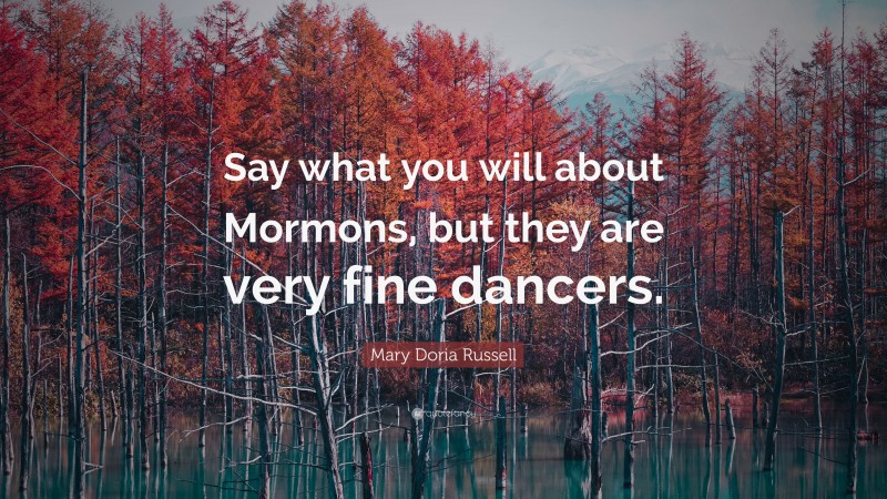 Mary Doria Russell Quote: “Say what you will about Mormons, but they are very fine dancers.”
