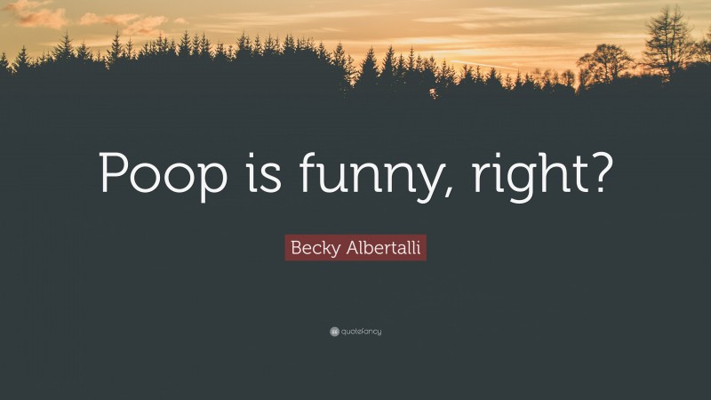 Becky Albertalli Quote: “Poop is funny, right?”