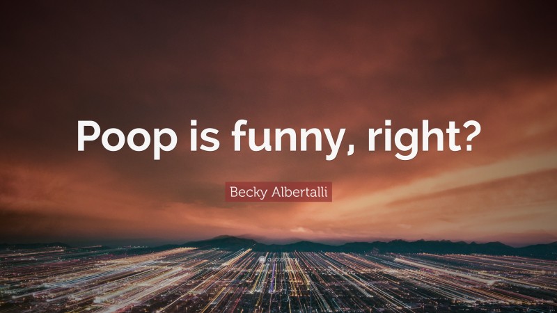 Becky Albertalli Quote: “Poop is funny, right?”