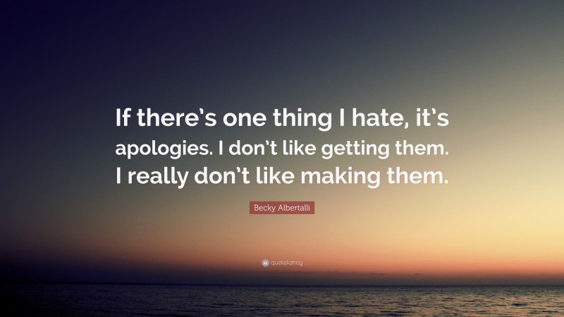 Becky Albertalli Quote: “If there’s one thing I hate, it’s apologies. I don’t like getting them. I really don’t like making them.”