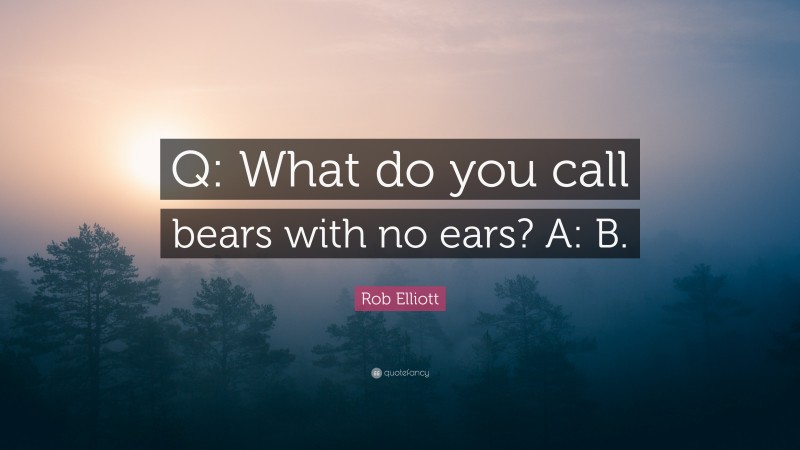Rob Elliott Quote: “Q: What do you call bears with no ears? A: B.”
