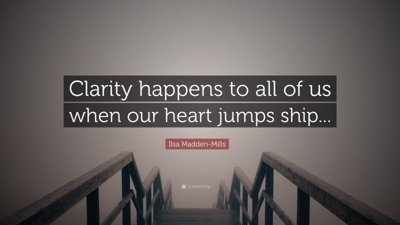Ilsa Madden-Mills Quote: “Clarity happens to all of us when our heart jumps ship...”