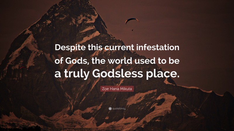 Zoe Hana Mikuta Quote: “Despite this current infestation of Gods, the world used to be a truly Godsless place.”