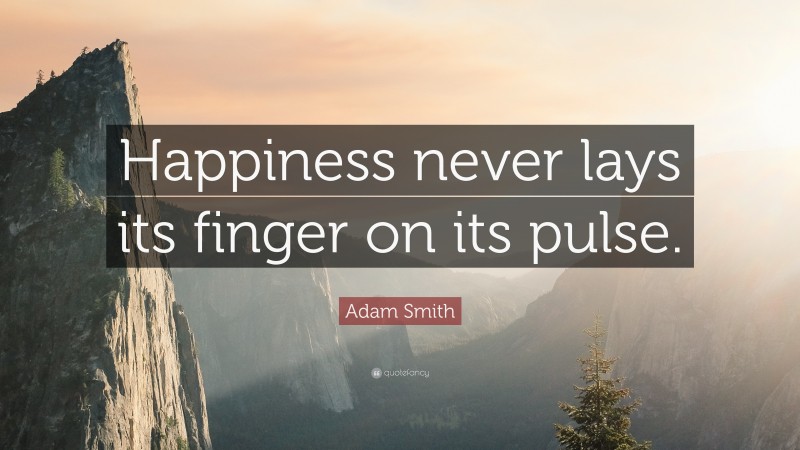 Adam Smith Quote: “Happiness never lays its finger on its pulse.”