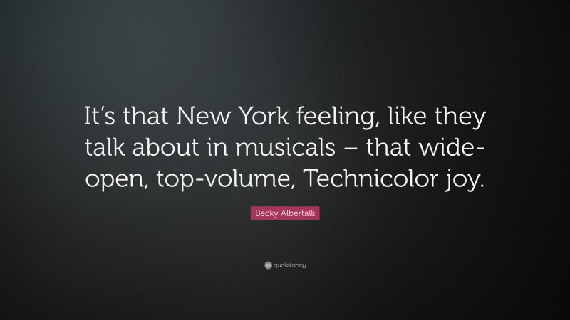 Becky Albertalli Quote: “It’s that New York feeling, like they talk about in musicals – that wide-open, top-volume, Technicolor joy.”