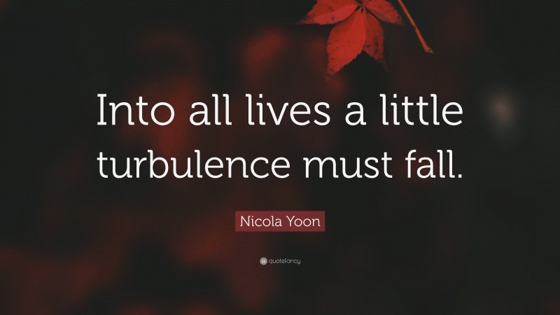 Nicola Yoon Quote: “Into all lives a little turbulence must fall.”