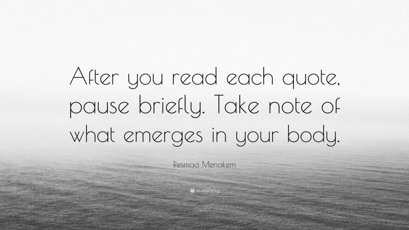 Resmaa Menakem Quote: “After you read each quote, pause briefly. Take note of what emerges in your body.”