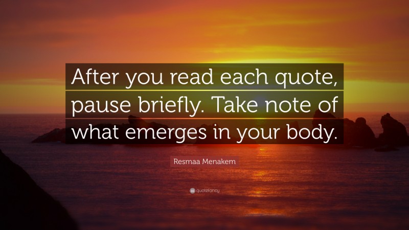 Resmaa Menakem Quote: “After you read each quote, pause briefly. Take note of what emerges in your body.”