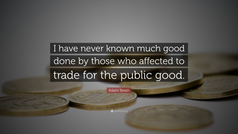 Adam Smith Quote: “I have never known much good done by those who affected to trade for the public good.”