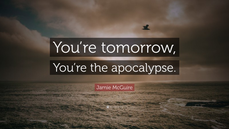 Jamie McGuire Quote: “You’re tomorrow, You’re the apocalypse.”
