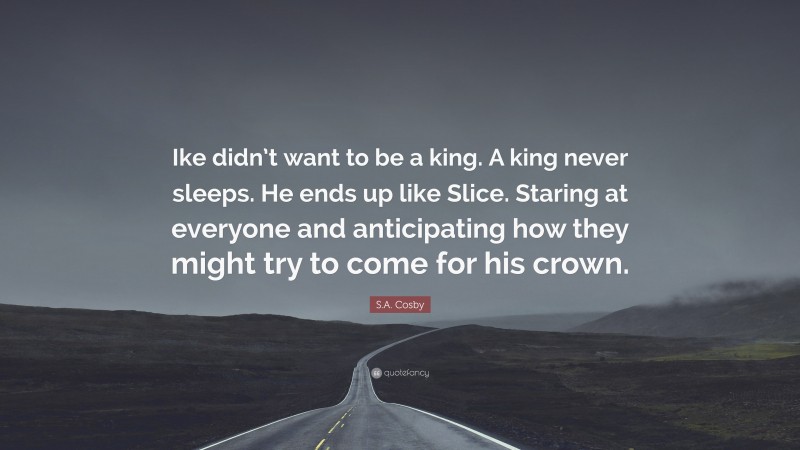 S.A. Cosby Quote: “Ike didn’t want to be a king. A king never sleeps. He ends up like Slice. Staring at everyone and anticipating how they might try to come for his crown.”