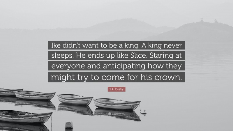 S.A. Cosby Quote: “Ike didn’t want to be a king. A king never sleeps. He ends up like Slice. Staring at everyone and anticipating how they might try to come for his crown.”