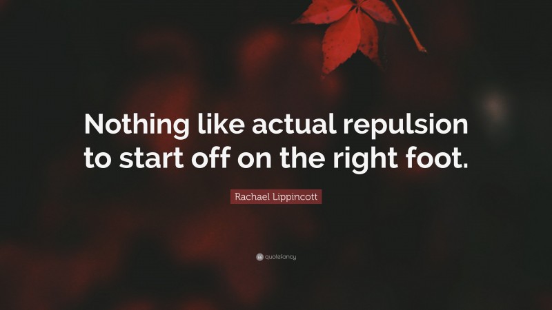 Rachael Lippincott Quote: “Nothing like actual repulsion to start off on the right foot.”