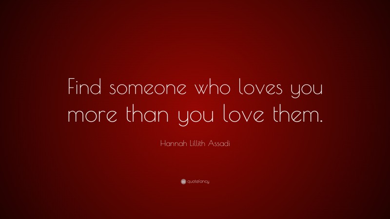 Hannah Lillith Assadi Quote: “Find someone who loves you more than you love them.”