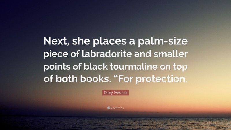 Daisy Prescott Quote: “Next, she places a palm-size piece of labradorite and smaller points of black tourmaline on top of both books. “For protection.”