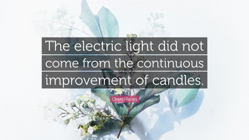 Oren Harari Quote: “The electric light did not come from the continuous improvement of candles.”