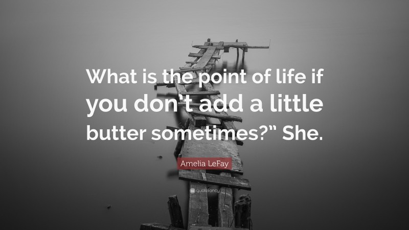 Amelia LeFay Quote: “What is the point of life if you don’t add a little butter sometimes?” She.”