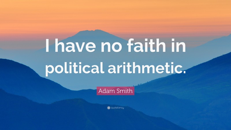Adam Smith Quote: “I have no faith in political arithmetic.”