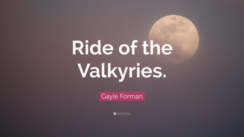 Gayle Forman Quote: “Ride of the Valkyries.”