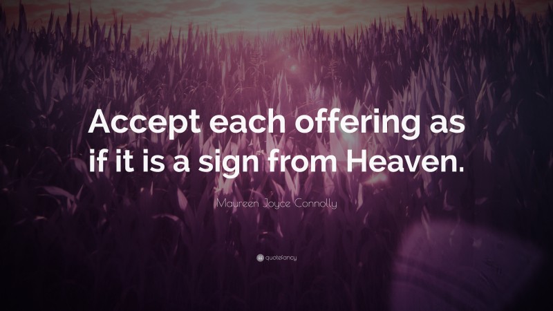 Maureen Joyce Connolly Quote: “Accept each offering as if it is a sign from Heaven.”