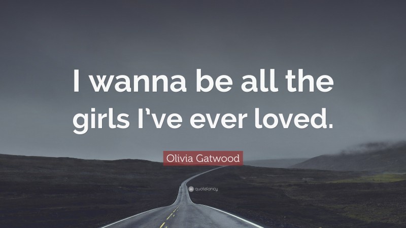 Olivia Gatwood Quote: “I wanna be all the girls I’ve ever loved.”
