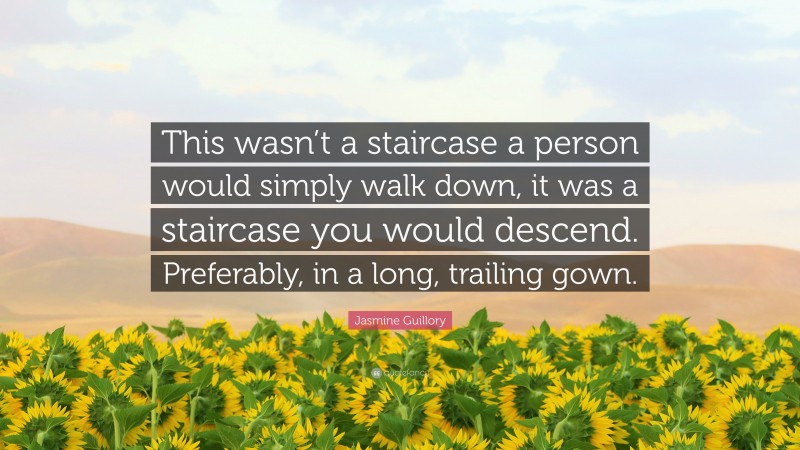 Jasmine Guillory Quote: “This wasn’t a staircase a person would simply walk down, it was a staircase you would descend. Preferably, in a long, trailing gown.”