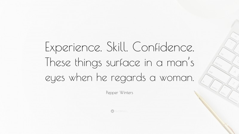 Pepper Winters Quote: “Experience. Skill. Confidence. These things surface in a man’s eyes when he regards a woman.”