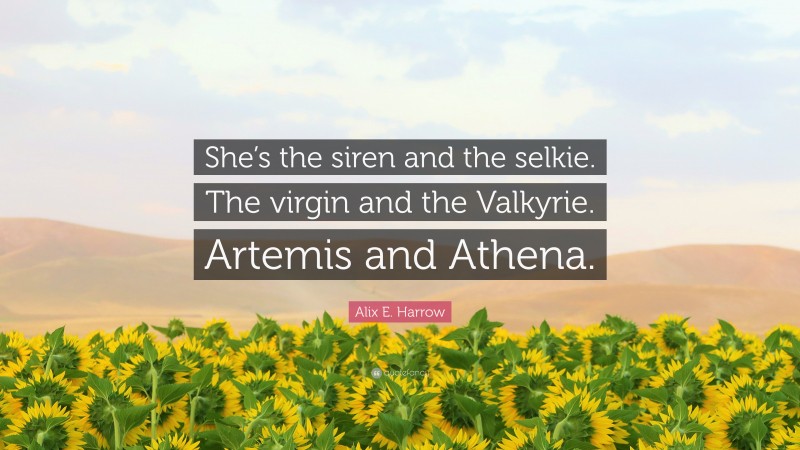 Alix E. Harrow Quote: “She’s the siren and the selkie. The virgin and the Valkyrie. Artemis and Athena.”