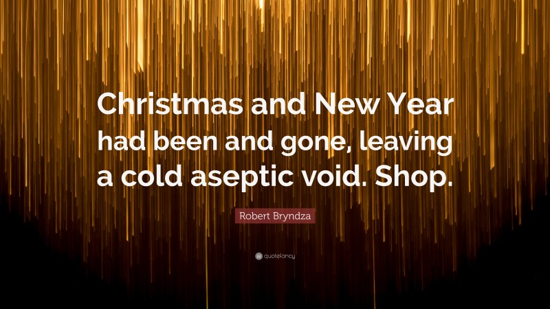 Robert Bryndza Quote: “Christmas and New Year had been and gone, leaving a cold aseptic void. Shop.”