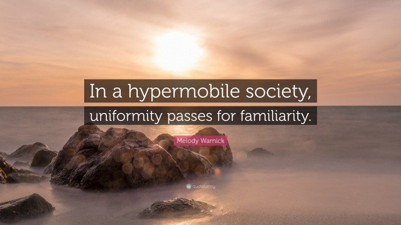 Melody Warnick Quote: “In a hypermobile society, uniformity passes for familiarity.”