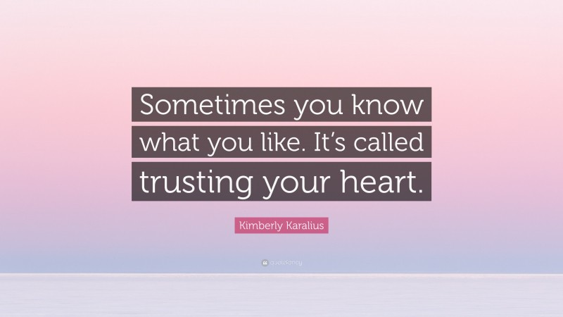 Kimberly Karalius Quote: “Sometimes you know what you like. It’s called trusting your heart.”