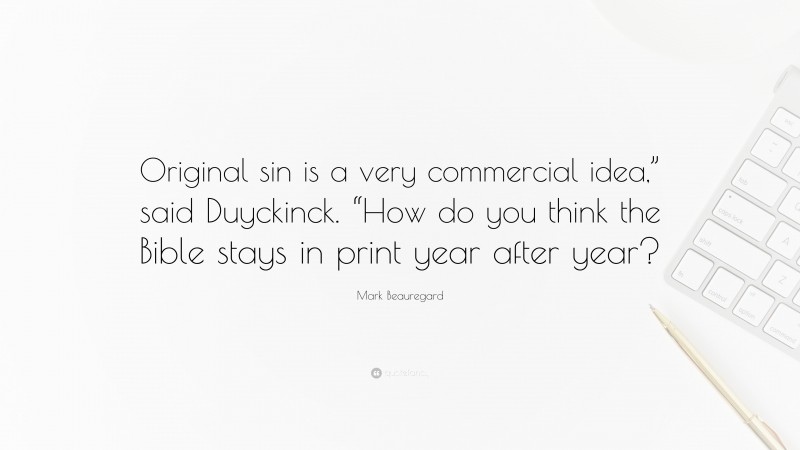 Mark Beauregard Quote: “Original sin is a very commercial idea,” said Duyckinck. “How do you think the Bible stays in print year after year?”
