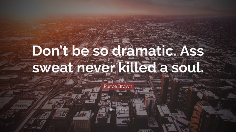 Pierce Brown Quote: “Don’t be so dramatic. Ass sweat never killed a soul.”