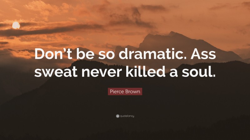 Pierce Brown Quote: “Don’t be so dramatic. Ass sweat never killed a soul.”