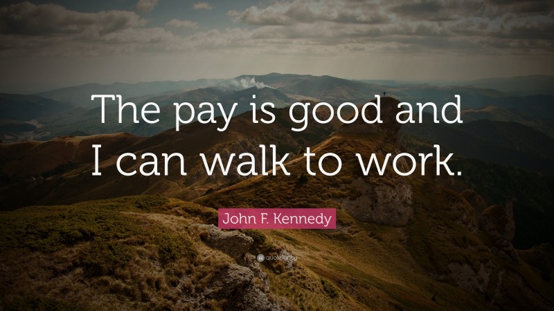John F. Kennedy Quote: “The pay is good and I can walk to work.”