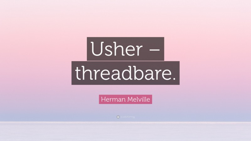 Herman Melville Quote: “Usher – threadbare.”
