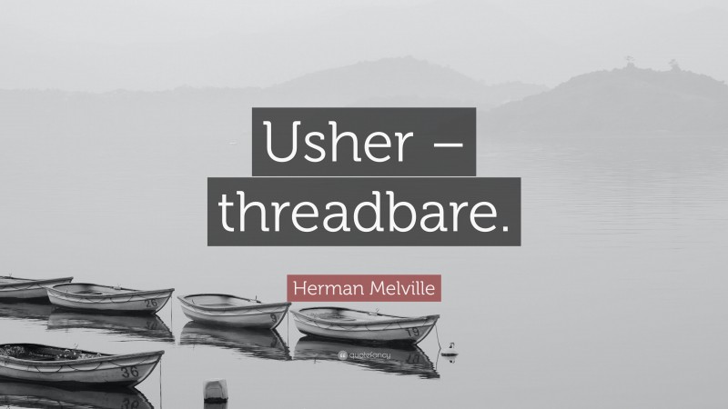 Herman Melville Quote: “Usher – threadbare.”
