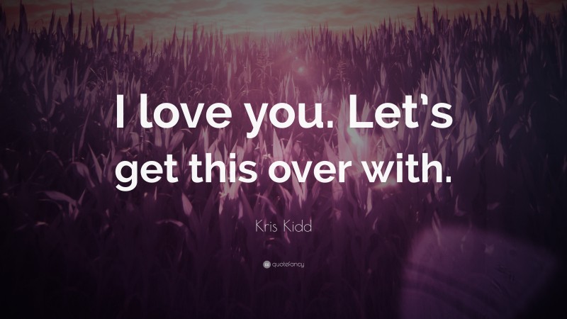 Kris Kidd Quote: “I love you. Let’s get this over with.”