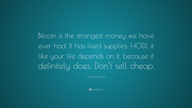 Olawale Daniel Quote: “Bitcoin is the strongest money we have ever had. It has fixed supplies. HODL it like your life depends on it, because it definitely does. Don’t sell cheap.”