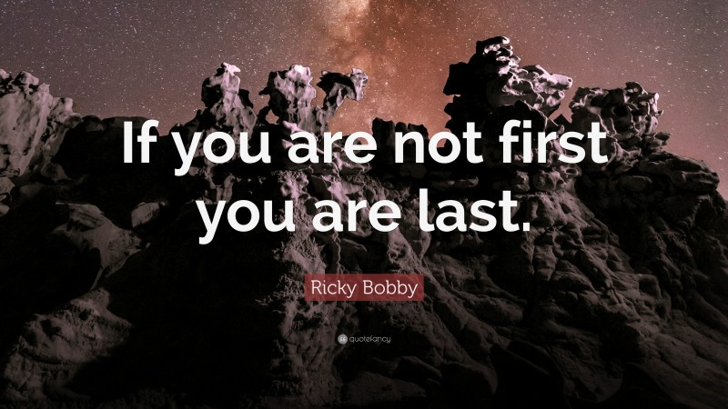 Ricky Bobby Quote: “If you are not first you are last.”