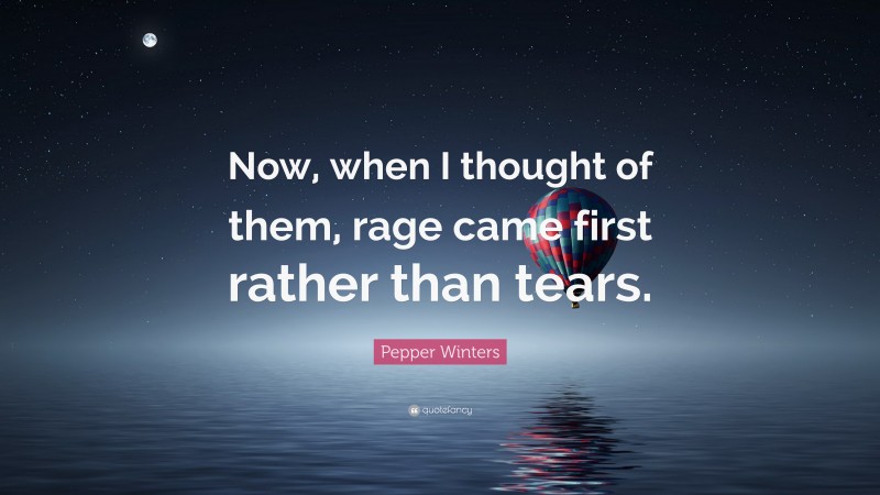 Pepper Winters Quote: “Now, when I thought of them, rage came first rather than tears.”