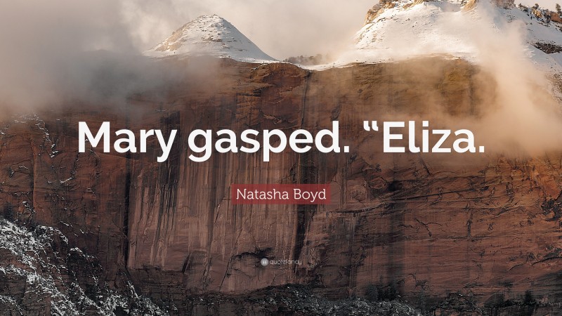 Natasha Boyd Quote: “Mary gasped. “Eliza.”